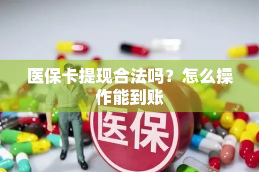 医保卡提现合法吗？怎么操作能到账